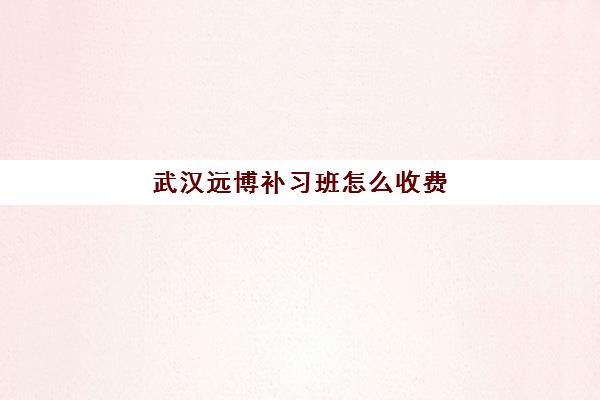 武汉远博补习班怎么收费