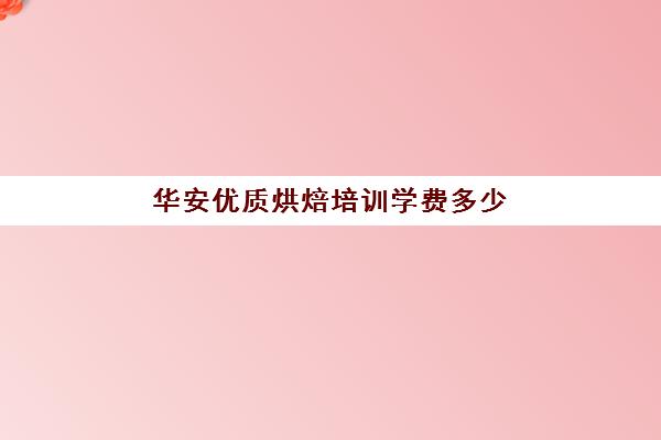 华安优质烘焙培训学费多少(烘焙学校前十名)