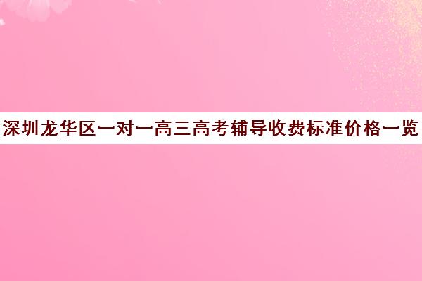 深圳龙华区一对一高三高考辅导收费标准价格一览(现在高三培训机构收费情况)