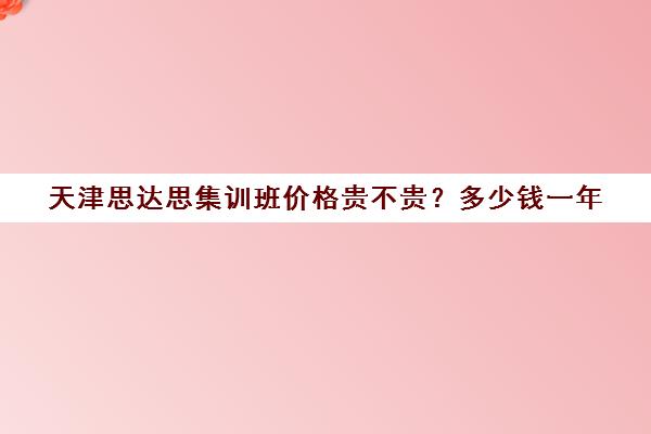 天津思达思集训班价格贵不贵？多少钱一年(天津思达多自动化技术开发有限公司)