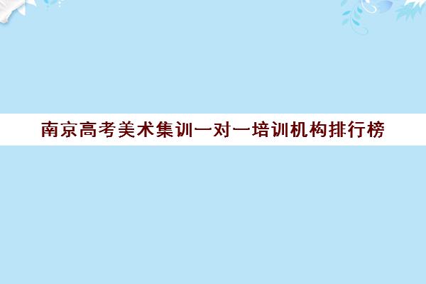 南京高考美术集训一对一培训机构排行榜(美术集训时间)