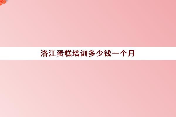 洛江蛋糕培训多少钱一个月(金溪有哪些蛋糕西点培训班)