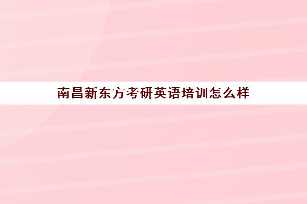 南昌新东方考研英语培训怎么样(南昌考研辅导机构)