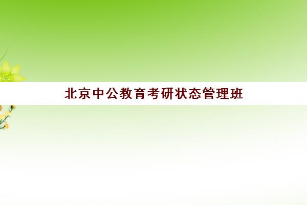 北京中公教育考研状态管理班(中公考研全年班多少钱)