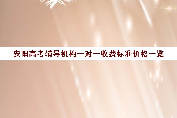 安阳高考辅导机构一对一收费标准价格一览(北京家教一对一收费标准)