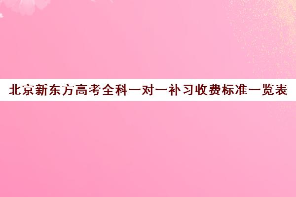 北京新东方高考全科一对一补习收费标准一览表