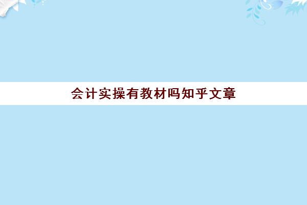 会计实操有教材吗知乎文章(初级会计教材一般什么时候出)