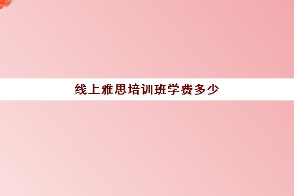 线上雅思培训班学费多少(目前线上雅思培训机构)