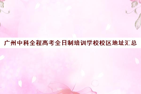 广州中科全程高考全日制培训学校校区地址汇总(广州科中是什么学校)