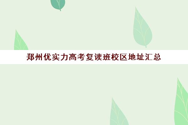 郑州优实力高考复读班校区地址汇总(郑州高三复读学校有哪些)