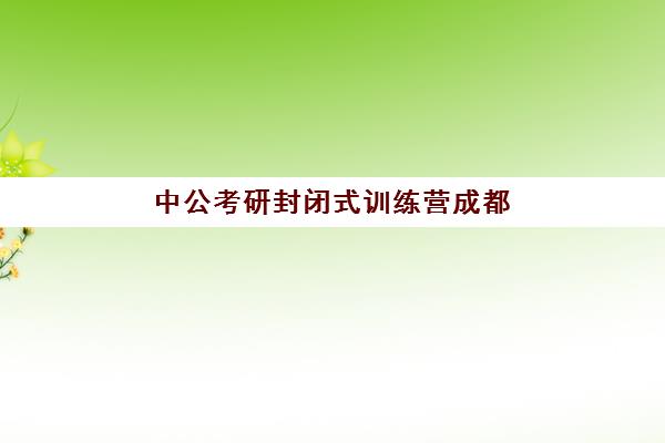 中公考研封闭式训练营成都(英语训练营封闭式封闭式)