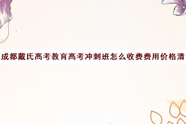 成都戴氏高考教育高考冲刺班怎么收费费用价格清单(成都高考培训班哪个机构好一点)