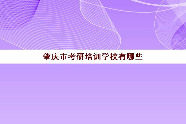 肇庆市考研培训学校有哪些(考研哪个机构培训的好)