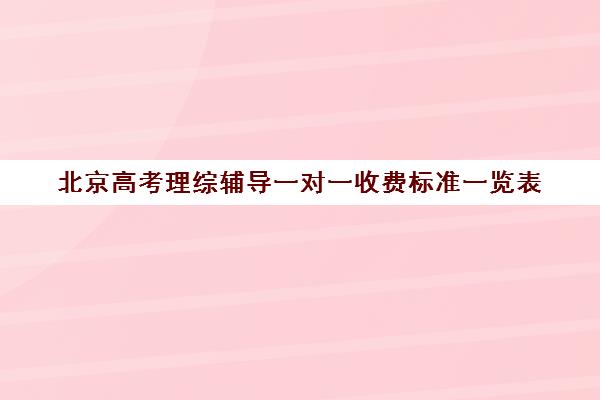 北京高考理综辅导一对一收费标准一览表(北京高考复读学校收费标准)