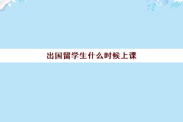 出国留学生什么时候上课(韩国一般留学生是在一起上课吗)