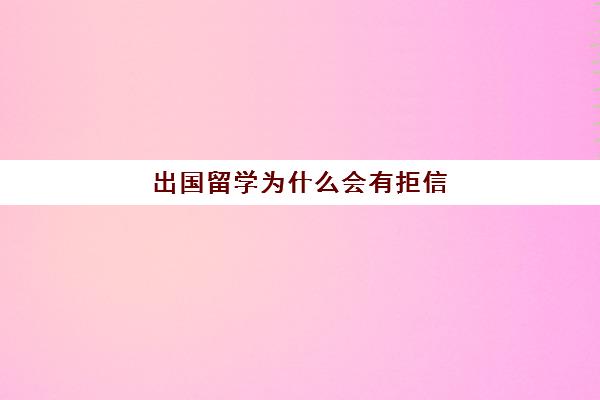 出国留学为什么会有拒信(留学签证拒签后多久能再签)