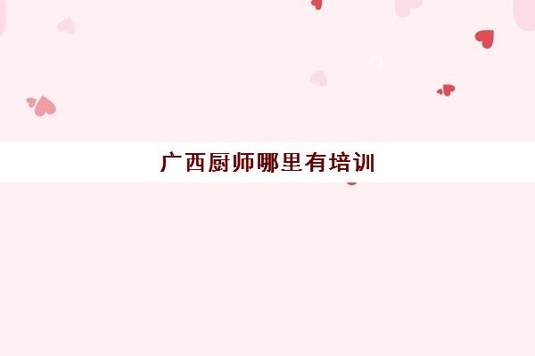 广西厨师哪里有培训(江南厨艺学校官网)