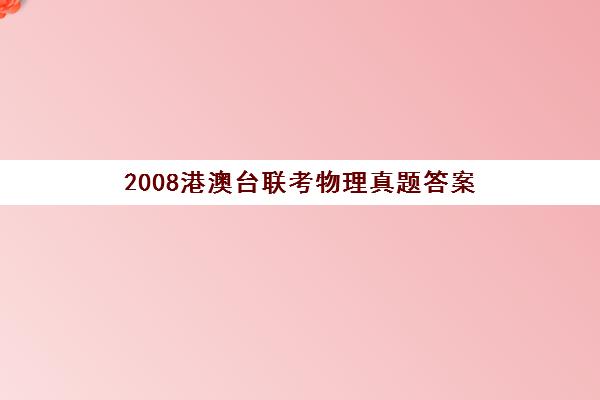 2008港澳台联考物理真题答案(2024港澳台联考数学真题)