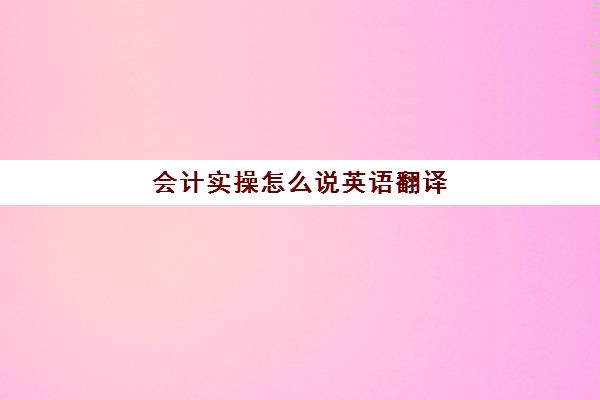 会计实操怎么说英语翻译(会计科目中英文对照)