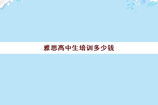 雅思高中生培训多少钱(雅思培训班一般价格)