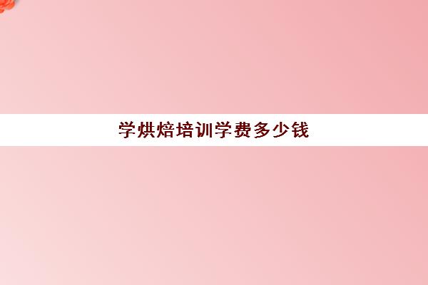 学烘焙培训学费多少钱(正规学烘焙学费价格表)