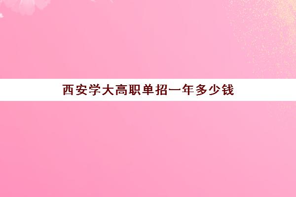 西安学大高职单招一年多少钱(陕西单招网)