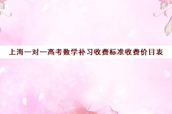 上海一对一高考数学补习收费标准收费价目表