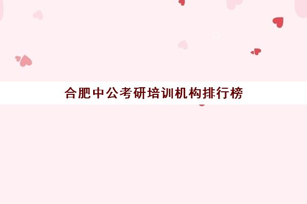 合肥中公考研培训机构排行榜(南京考研培训机构排名榜)