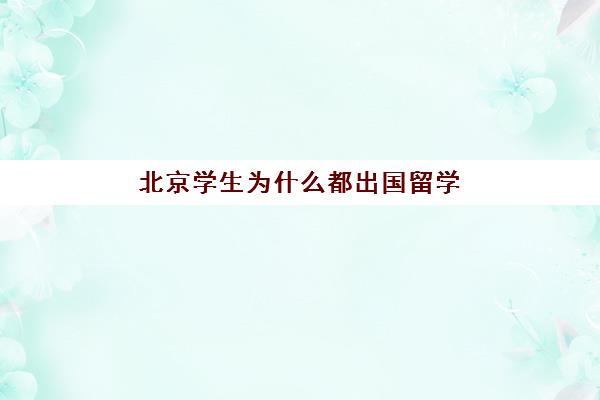 北京学生为什么都出国留学(出国留学好吗)