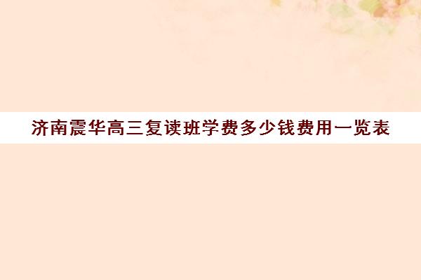 济南震华高三复读班学费多少钱费用一览表(济南好的复读学校推荐)