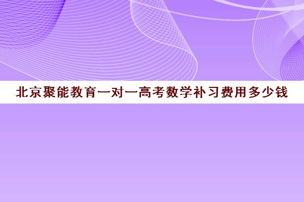 北京聚能教育一对一高考数学补习费用多少钱