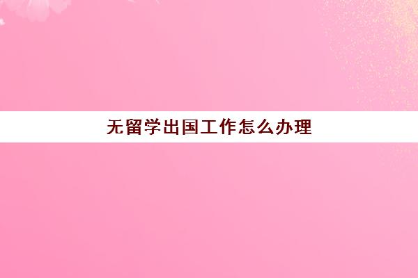 无留学出国工作怎么办理(外国留学生在中国可以工作吗)