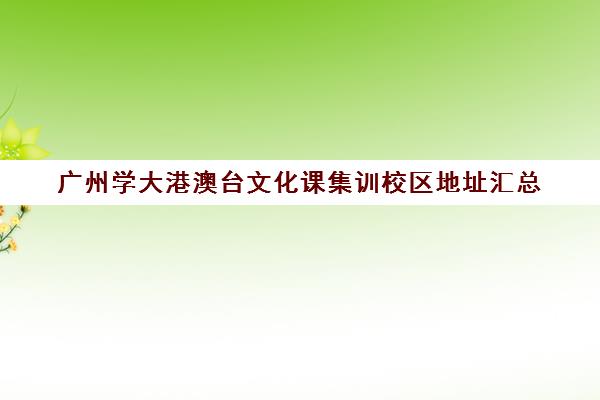 广州学大港澳台文化课集训校区地址汇总(广州大学中外合作办学招生简章)