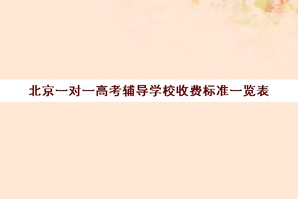 北京一对一高考辅导学校收费标准一览表(北京家教一对一收费标准)