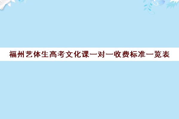 福州艺体生高考文化课一对一收费标准一览表(福州艺术生文补费用)