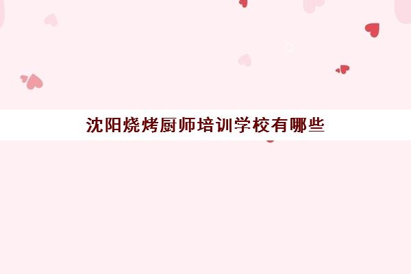 沈阳烧烤厨师培训学校有哪些(沈阳厨师学校价格表)