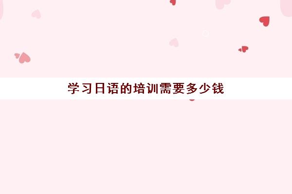 学习日语的培训需要多少钱