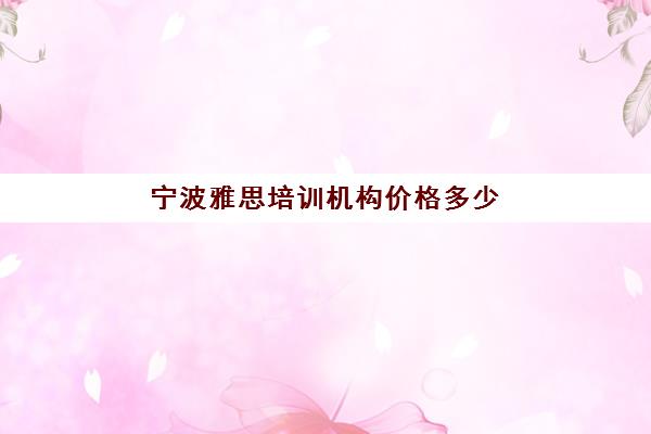 宁波雅思培训机构价格多少(雅思辅导班收费价目表)