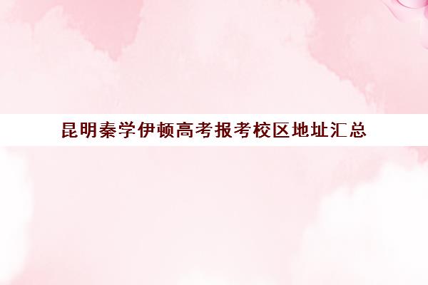 昆明秦学伊顿高考报考校区地址汇总(昆明高考培训机构哪家强)