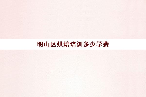 明山区烘焙培训多少学费(学烘焙的学费)