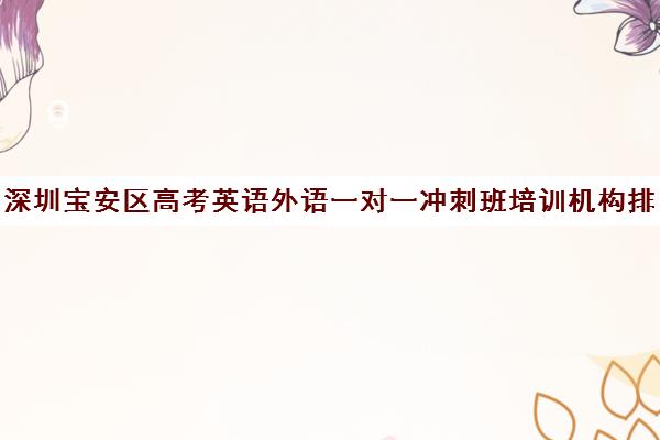 深圳宝安区高考英语外语一对一冲刺班培训机构排行榜(深圳高中补课机构排名)