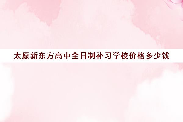 太原新东方高中全日制补习学校价格多少钱