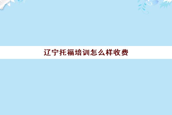 辽宁托福培训怎么样收费