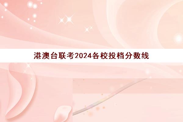 港澳台联考2024各校投档分数线(港澳台联考不公平)