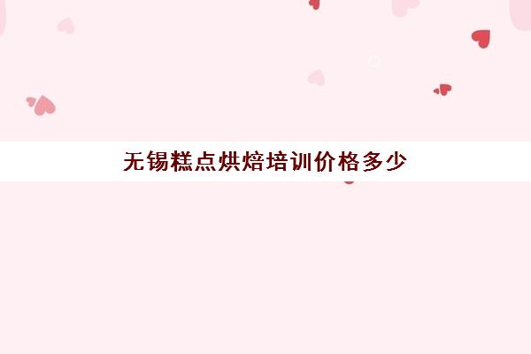 无锡糕点烘焙培训价格多少(苏州学烘焙一般多少钱)