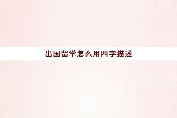 出国留学怎么用四字描述(留学祝福语四个字)