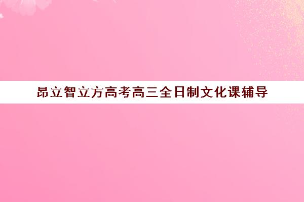 昂立智立方高考高三全日制文化课辅导（高考辅导培训学校）