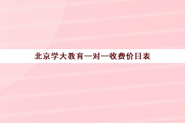 北京学大教育一对一收费价目表（正规一对一辅导机构）