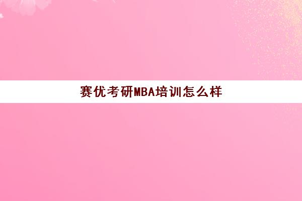 赛优考研MBA培训怎么样(最容易考的mba院校)