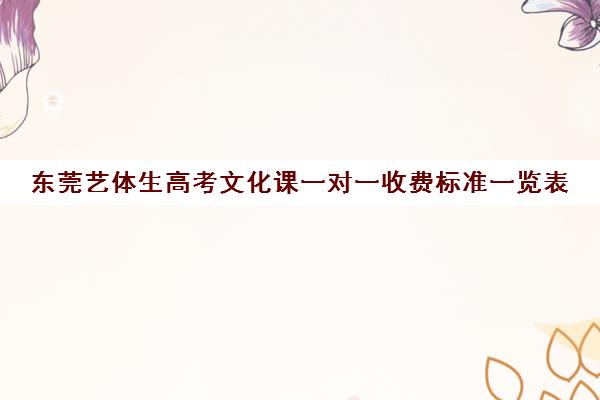 东莞艺体生高考文化课一对一收费标准一览表(艺术生文化课全日制一对一辅导)